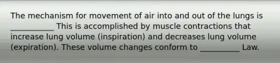 The mechanism for movement of air into and out of the lungs is ___________ This is accomplished by muscle contractions that increase lung volume (inspiration) and decreases lung volume (expiration). These volume changes conform to __________ Law.