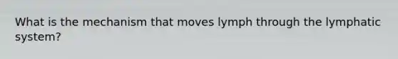 What is the mechanism that moves lymph through the lymphatic system?