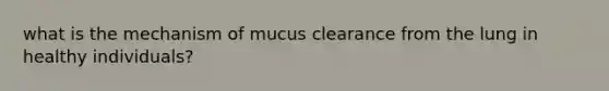 what is the mechanism of mucus clearance from the lung in healthy individuals?