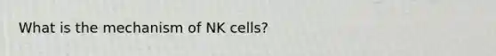 What is the mechanism of NK cells?