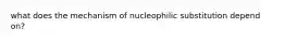 what does the mechanism of nucleophilic substitution depend on?