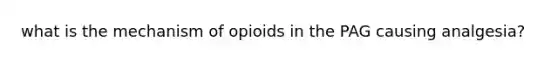 what is the mechanism of opioids in the PAG causing analgesia?