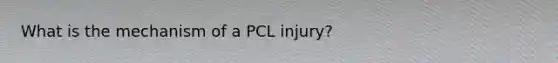 What is the mechanism of a PCL injury?