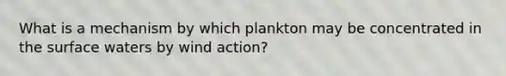 What is a mechanism by which plankton may be concentrated in the surface waters by wind action?