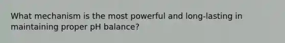 What mechanism is the most powerful and long-lasting in maintaining proper pH balance?