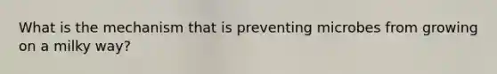 What is the mechanism that is preventing microbes from growing on a milky way?