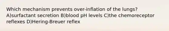 Which mechanism prevents over-inflation of the lungs? A)surfactant secretion B)blood pH levels C)the chemoreceptor reflexes D)Hering-Breuer reflex