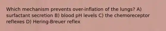 Which mechanism prevents over-inflation of the lungs? A) surfactant secretion B) blood pH levels C) the chemoreceptor reflexes D) Hering-Breuer reflex