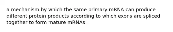 a mechanism by which the same primary mRNA can produce different protein products according to which exons are spliced together to form mature mRNAs