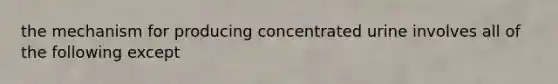 the mechanism for producing concentrated urine involves all of the following except