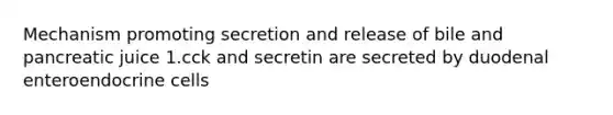 Mechanism promoting secretion and release of bile and pancreatic juice 1.cck and secretin are secreted by duodenal enteroendocrine cells