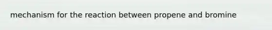 mechanism for the reaction between propene and bromine