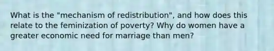 What is the "mechanism of redistribution", and how does this relate to the feminization of poverty? Why do women have a greater economic need for marriage than men?