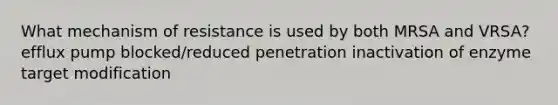 What mechanism of resistance is used by both MRSA and VRSA? efflux pump blocked/reduced penetration inactivation of enzyme target modification