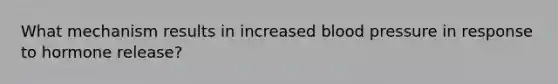 What mechanism results in increased <a href='https://www.questionai.com/knowledge/kD0HacyPBr-blood-pressure' class='anchor-knowledge'>blood pressure</a> in response to hormone release?