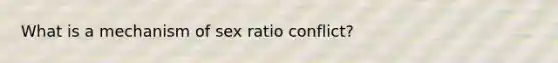 What is a mechanism of sex ratio conflict?