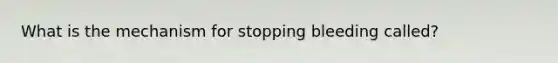 What is the mechanism for stopping bleeding called?