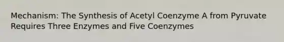 Mechanism: The Synthesis of Acetyl Coenzyme A from Pyruvate Requires Three Enzymes and Five Coenzymes