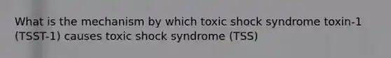 What is the mechanism by which toxic shock syndrome toxin-1 (TSST-1) causes toxic shock syndrome (TSS)