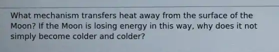 What mechanism transfers heat away from the surface of the Moon? If the Moon is losing energy in this way, why does it not simply become colder and colder?