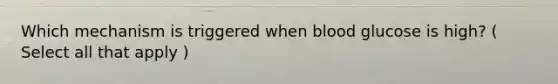 Which mechanism is triggered when blood glucose is high? ( Select all that apply )