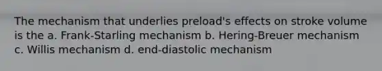 The mechanism that underlies preload's effects on stroke volume is the a. Frank-Starling mechanism b. Hering-Breuer mechanism c. Willis mechanism d. end-diastolic mechanism