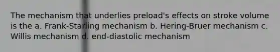 The mechanism that underlies preload's effects on stroke volume is the a. Frank-Starling mechanism b. Hering-Bruer mechanism c. Willis mechanism d. end-diastolic mechanism