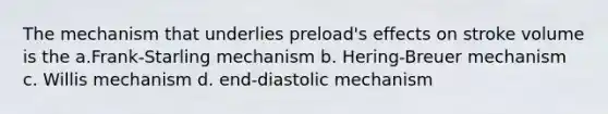 The mechanism that underlies preload's effects on stroke volume is the a.Frank-Starling mechanism b. Hering-Breuer mechanism c. Willis mechanism d. end-diastolic mechanism