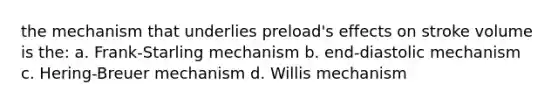 the mechanism that underlies preload's effects on stroke volume is the: a. Frank-Starling mechanism b. end-diastolic mechanism c. Hering-Breuer mechanism d. Willis mechanism