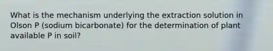 What is the mechanism underlying the extraction solution in Olson P (sodium bicarbonate) for the determination of plant available P in soil?
