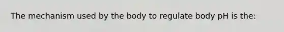 The mechanism used by the body to regulate body pH is the: