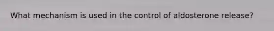 What mechanism is used in the control of aldosterone release?