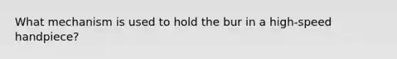 What mechanism is used to hold the bur in a high-speed handpiece?