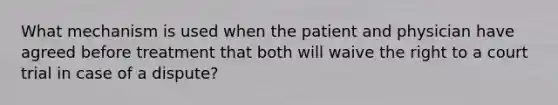 What mechanism is used when the patient and physician have agreed before treatment that both will waive the right to a court trial in case of a dispute?