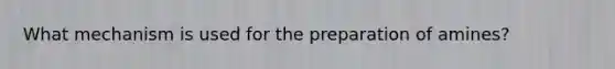 What mechanism is used for the preparation of amines?