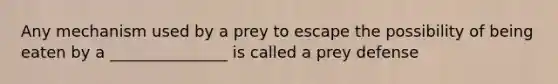 Any mechanism used by a prey to escape the possibility of being eaten by a _______________ is called a prey defense