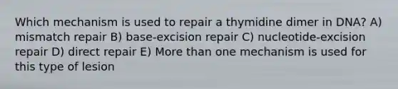 Which mechanism is used to repair a thymidine dimer in DNA? A) mismatch repair B) base-excision repair C) nucleotide-excision repair D) direct repair E) <a href='https://www.questionai.com/knowledge/keWHlEPx42-more-than' class='anchor-knowledge'>more than</a> one mechanism is used for this type of lesion