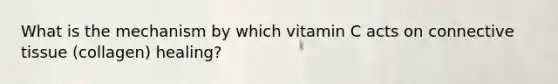 What is the mechanism by which vitamin C acts on connective tissue (collagen) healing?