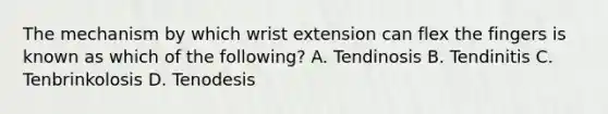 The mechanism by which wrist extension can flex the fingers is known as which of the following? A. Tendinosis B. Tendinitis C. Tenbrinkolosis D. Tenodesis