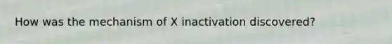 How was the mechanism of X inactivation discovered?