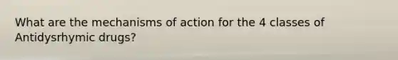 What are the mechanisms of action for the 4 classes of Antidysrhymic drugs?