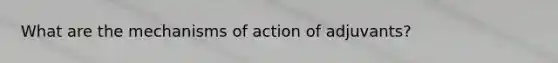 What are the mechanisms of action of adjuvants?