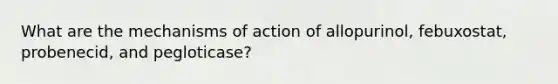 What are the mechanisms of action of allopurinol, febuxostat, probenecid, and pegloticase?