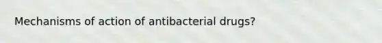 Mechanisms of action of antibacterial drugs?