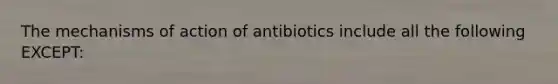 The mechanisms of action of antibiotics include all the following EXCEPT: