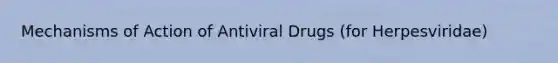 Mechanisms of Action of Antiviral Drugs (for Herpesviridae)