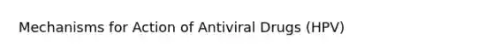 Mechanisms for Action of Antiviral Drugs (HPV)