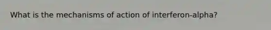 What is the mechanisms of action of interferon-alpha?