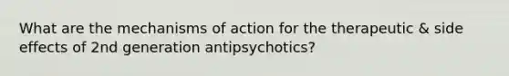 What are the mechanisms of action for the therapeutic & side effects of 2nd generation antipsychotics?