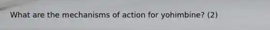 What are the mechanisms of action for yohimbine? (2)